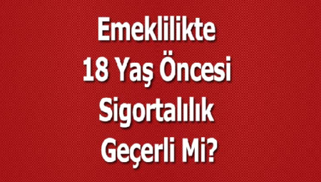 Emeklilikte 18 Yaş Öncesi Sigortalılık Geçerli Mi?